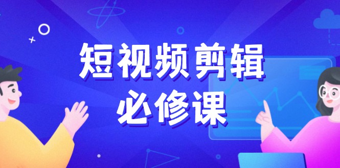 短视频剪辑必修课，百万剪辑师成长秘籍，找素材、拆片、案例拆解-点子口袋网