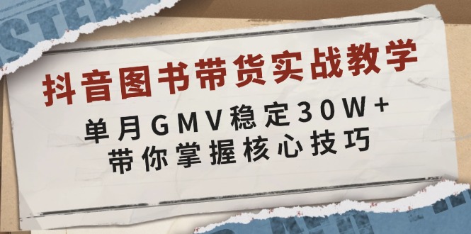 抖音图书带货实战教学，单月GMV稳定30W+，带你掌握核心技巧-点子口袋网