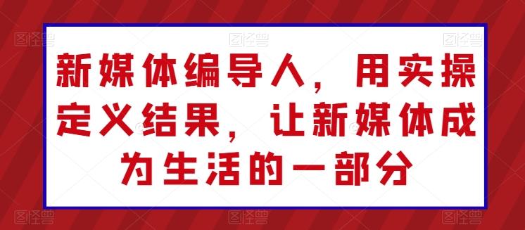 新媒体编导人，用实操定义结果，让新媒体成为生活的一部分-点子口袋网