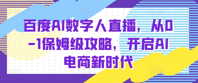 百度AI数字人直播带货，从0-1保姆级攻略，开启AI电商新时代-点子口袋网