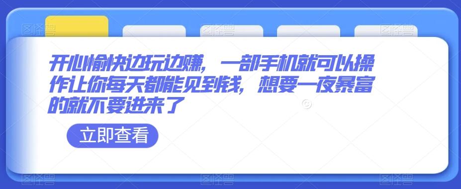 开心愉快边玩边赚，一部手机就可以操作让你每天都能见到钱，想要一夜暴富的就不要进来了-点子口袋网