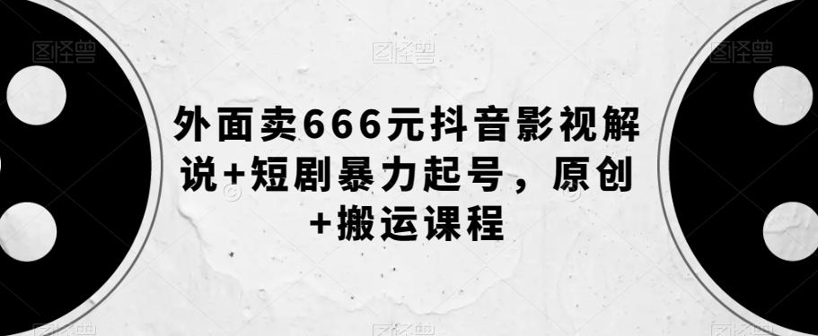 外面卖666元抖音影视解说+短剧暴力起号，原创+搬运课程-点子口袋网