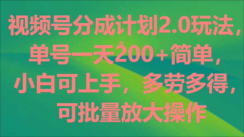 视频号分成计划2.0玩法，单号一天200+简单，小白可上手，多劳多得，可批量放大操作-点子口袋网
