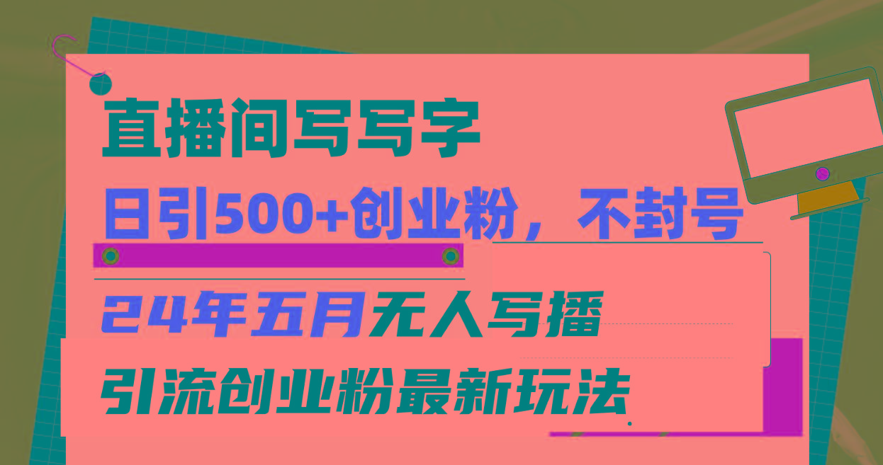 直播间写写字日引300+创业粉，24年五月无人写播引流不封号最新玩法-点子口袋网
