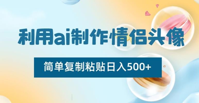 利用ai制作情侣头像，简单复制粘贴日入500+【揭秘】-点子口袋网
