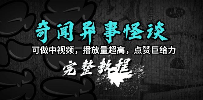 (9363期)奇闻异事怪谈完整教程，可做中视频，播放量超高，点赞巨给力(教程+素材)-点子口袋网
