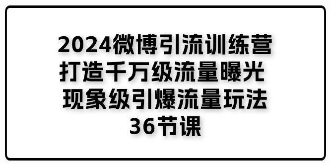 2024微博引流训练营「打造千万级流量曝光 现象级引爆流量玩法」36节课-点子口袋网