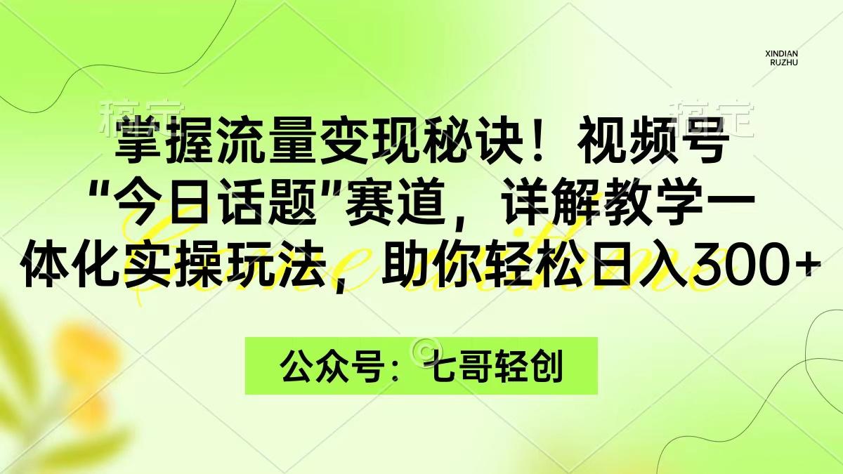 (9437期)掌握流量变现秘诀！视频号“今日话题”赛道，一体化实操玩法，助你日入300+-点子口袋网