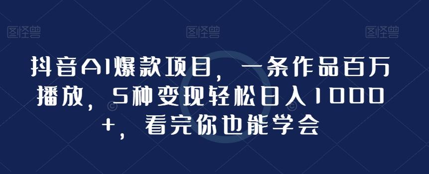 抖音AI爆款项目，一条作品百万播放，5种变现轻松日入1000+，看完你也能学会-点子口袋网