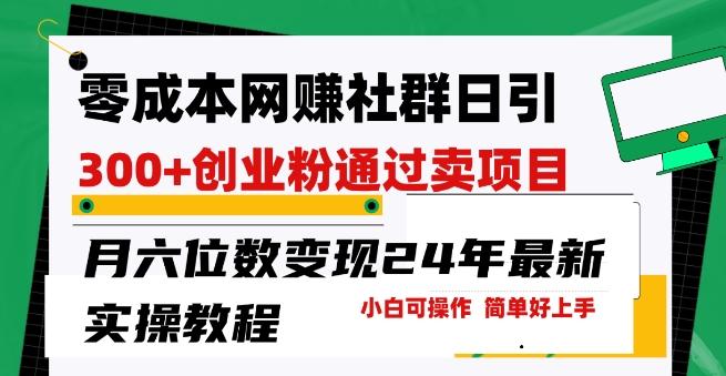 零成本网创群日引300+创业粉，卖项目月六位数变现，门槛低好上手，24年最新实操教程【揭秘】-点子口袋网