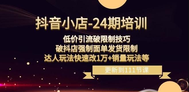 抖音小店-24期：低价引流破限制技巧，破抖店强制面单发货限制，达人玩法快速改1万+销量玩法等-点子口袋网