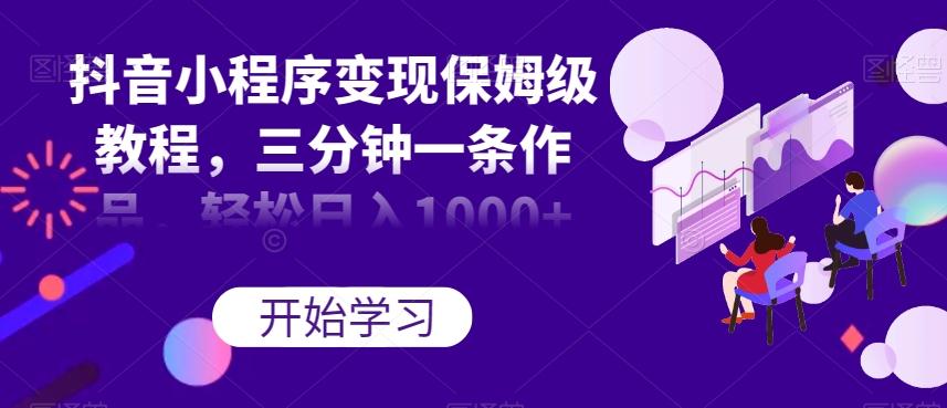 抖音小程序变现保姆级教程，三分钟一条作品，轻松日入1000+【揭秘】-点子口袋网
