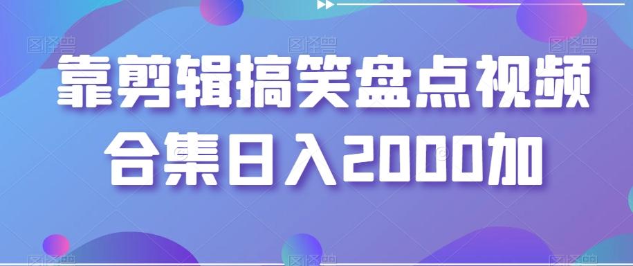 靠剪辑搞笑盘点视频合集日入2000加【揭秘】-点子口袋网