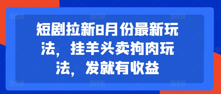 短剧拉新8月份最新玩法，挂羊头卖狗肉玩法，发就有收益-点子口袋网