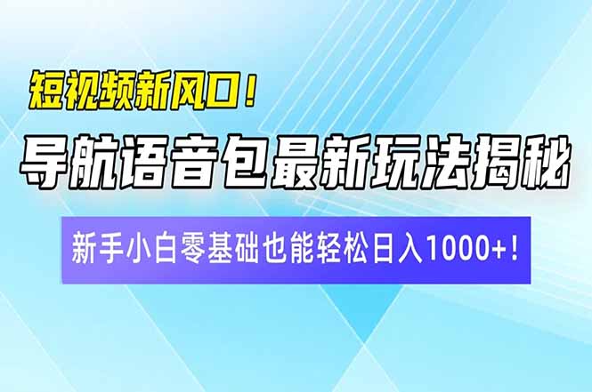 短视频新风口！导航语音包最新玩法揭秘，新手小白零基础也能轻松日入10...-点子口袋网