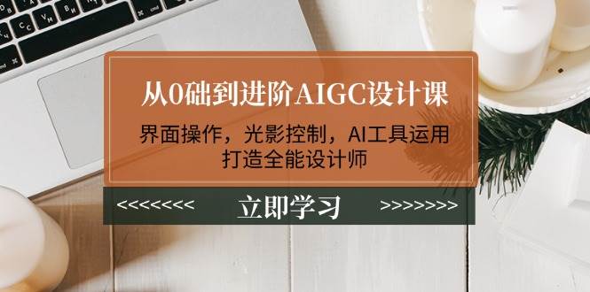 从0础到进阶AIGC设计课：界面操作，光影控制，AI工具运用，打造全能设计师-点子口袋网