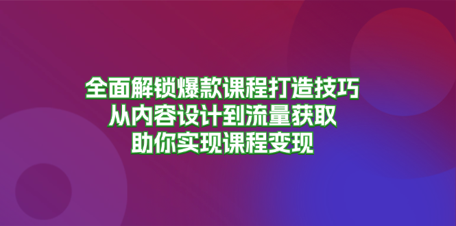 全面解锁爆款课程打造技巧，从内容设计到流量获取，助你实现课程变现-点子口袋网