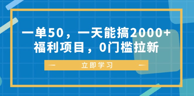 一单50，一天能搞2000+，福利项目，0门槛拉新-点子口袋网