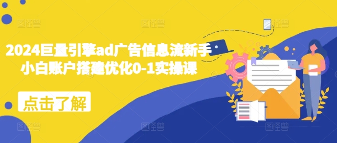 2024巨量引擎ad广告信息流新手小白账户搭建优化0-1实操课-点子口袋网