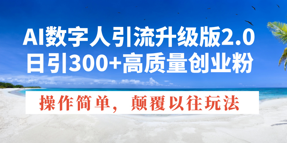 AI数字人引流升级版2.0，日引300+高质量创业粉，操作简单，颠覆以往玩法-点子口袋网
