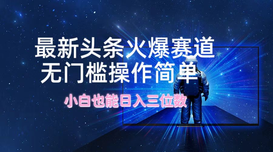 最新头条火爆赛道，无门槛操作简单，小白也能日入三位数-点子口袋网