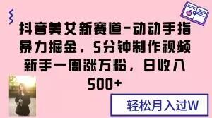 抖音美女新赛道-动动手指暴力掘金，5分钟制作视频，新手一周涨万粉，日收入500+【揭秘】-点子口袋网