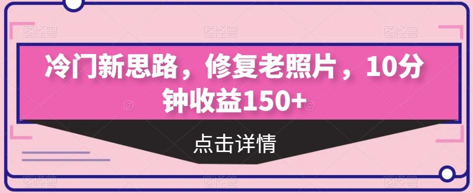 冷门新思路，修复老照片，10分钟收益150+-点子口袋网