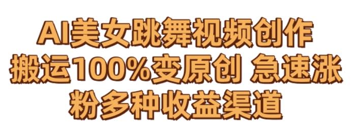 AI美女跳舞视频0成本创作，骚操作搬运，100%变原创，急速涨粉，多种收益渠道【揭秘】-点子口袋网