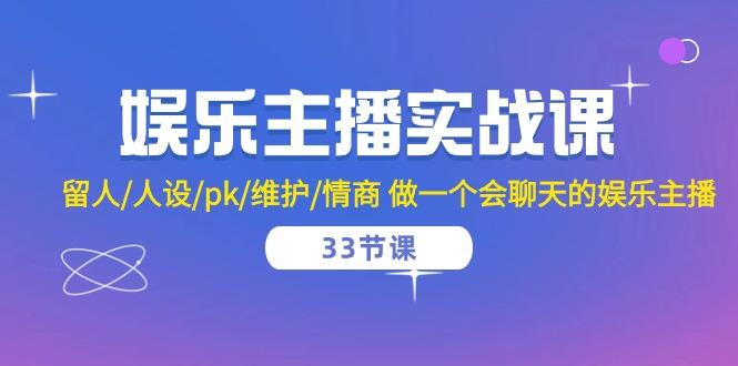 娱乐主播实战课  留人/人设/pk/维护/情商 做一个会聊天的娱乐主播-33节课-点子口袋网