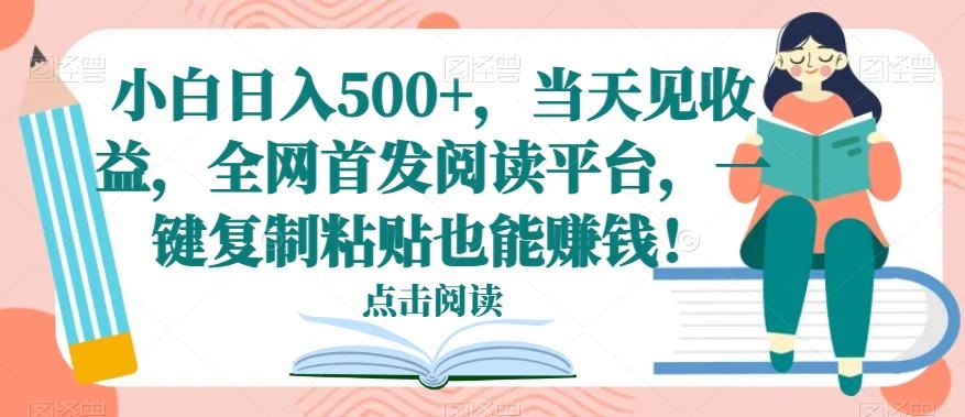 小白日入500+，当天见收益，全网首发阅读平台，一键复制粘贴也能赚钱！-点子口袋网