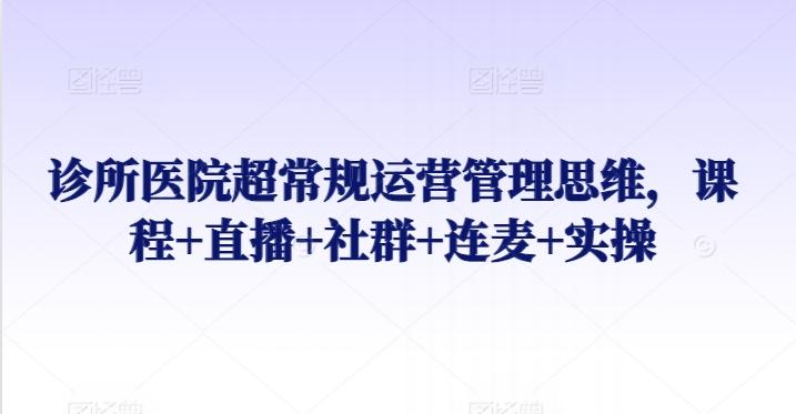 诊所医院超常规运营管理思维，课程+直播+社群+连麦+实操-点子口袋网