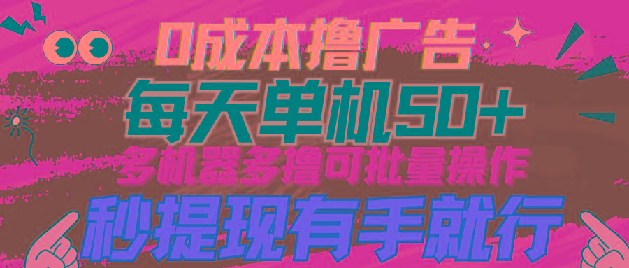 (9999期)0成本撸广告  每天单机50+， 多机器多撸可批量操作，秒提现有手就行-点子口袋网
