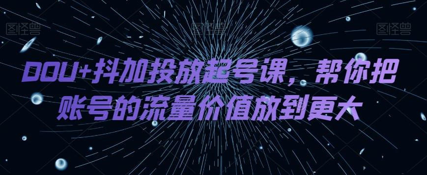 DOU+抖加投放起号课，帮你把账号的流量价值放到更大-点子口袋网