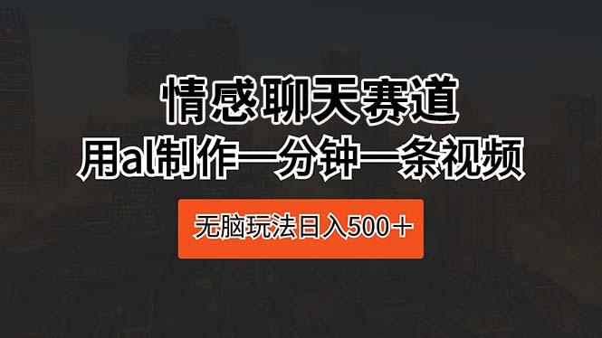 情感聊天赛道 用al制作一分钟一条视频 无脑玩法日入500＋-点子口袋网