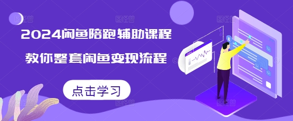 2024闲鱼陪跑辅助课程，教你整套闲鱼变现流程-点子口袋网