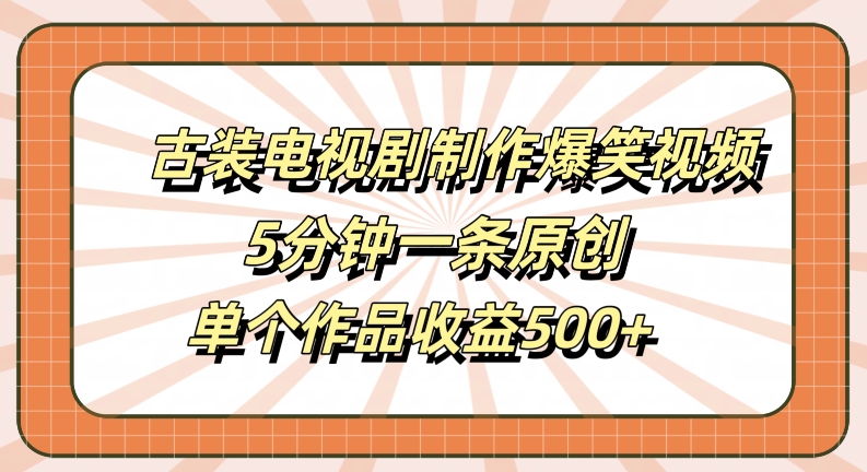 古装电视剧制作爆笑视频，5分钟一条原创，单个作品收益500+【揭秘】-点子口袋网