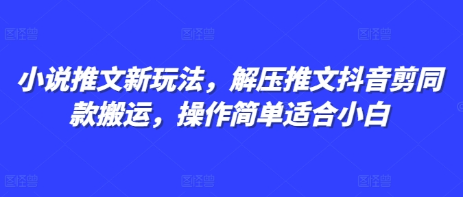 小说推文新玩法，解压推文抖音剪同款搬运，操作简单适合小白-点子口袋网