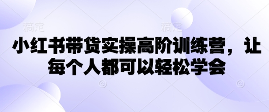 小红书带货实操高阶训练营，让每个人都可以轻松学会-点子口袋网