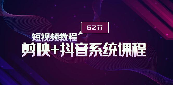 (9410期)短视频教程之剪映+抖音系统课程，剪映全系统教学(62节课)-点子口袋网
