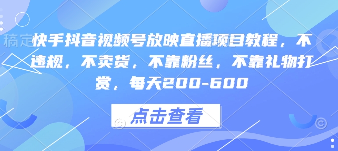 快手抖音视频号放映直播项目教程，不违规，不卖货，不靠粉丝，不靠礼物打赏，每天200-600-点子口袋网
