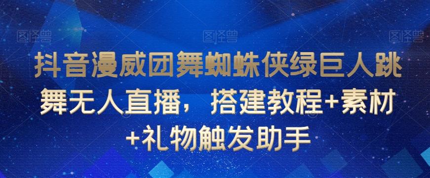 抖音漫威团舞蜘蛛侠绿巨人跳舞无人直播，搭建教程+素材+礼物触发助手-点子口袋网
