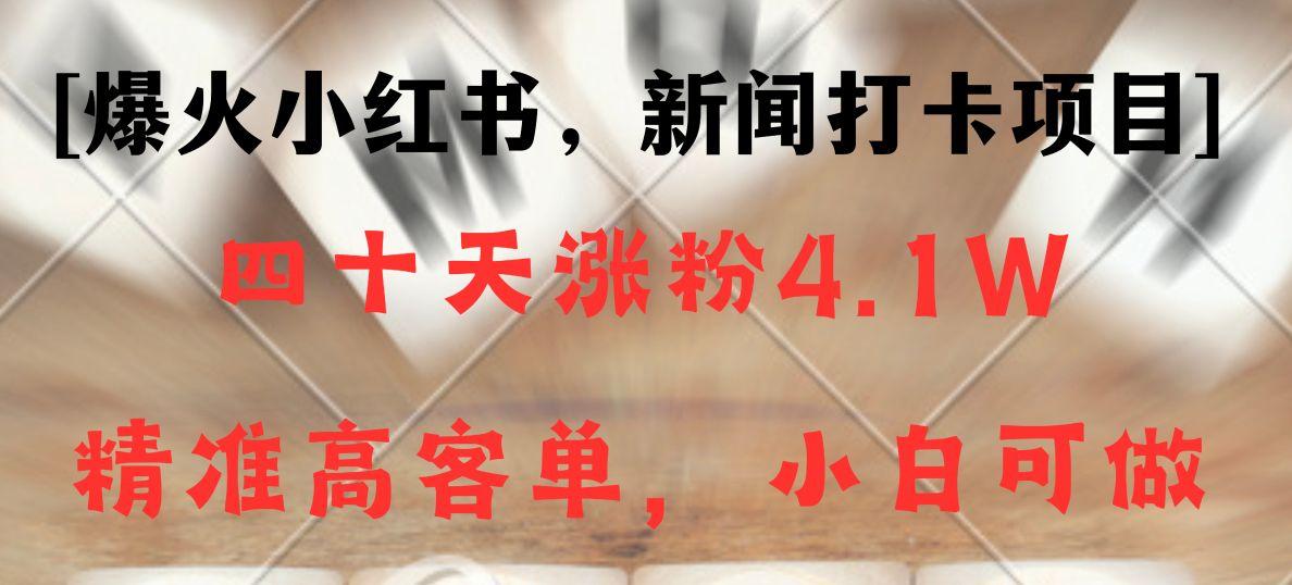新闻打卡项目，小红书40天涨粉4.1w，高客单精准粉，变现能力超强-点子口袋网