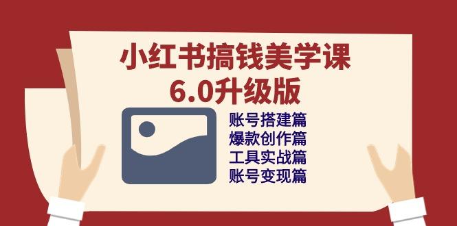 小红书搞钱美学课-6.0升级版，账号搭建/爆款创作/工具实战/账号变现篇-点子口袋网