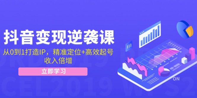 抖音变现逆袭课：从0到1打造IP，精准定位+高效起号，收入倍增-点子口袋网
