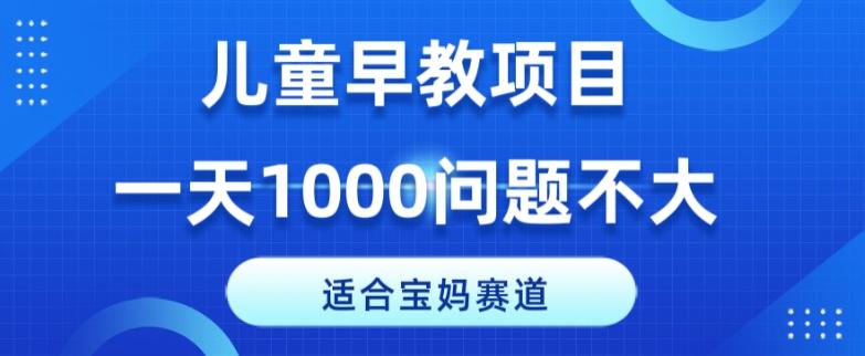 适合宝妈的赛道，儿童早教项目，一单29-49，一天1000问题不大！-点子口袋网