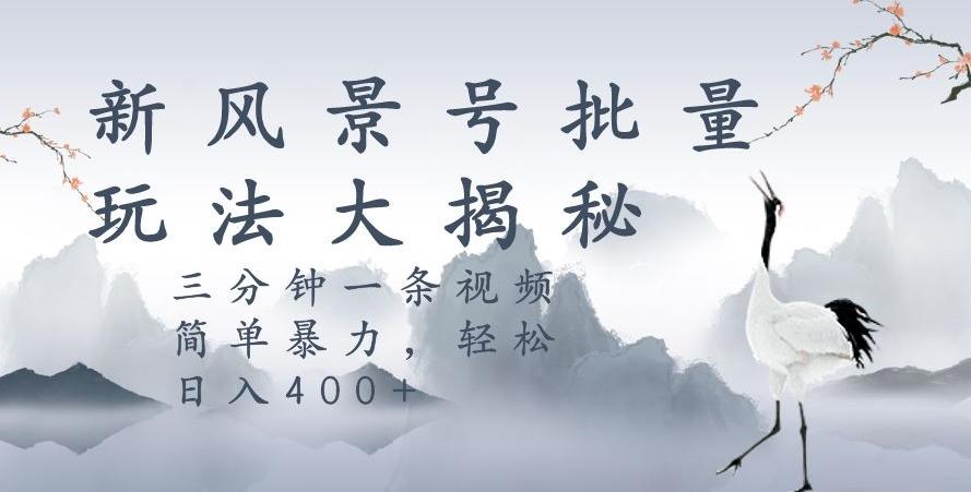 风景号暴力起号玩法，三分钟一条作品，简单暴力，日入400+，批量操作首选-点子口袋网