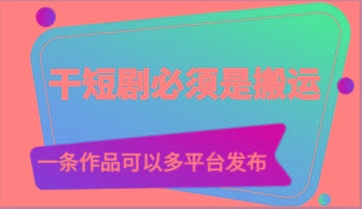 干短剧必须是搬运，一条作品可以多平台发布(附送软件)-点子口袋网
