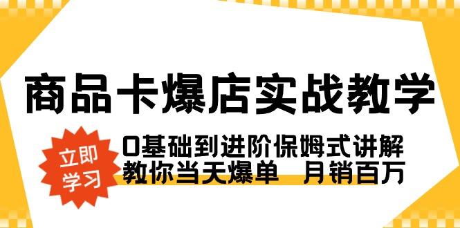 商品卡·爆店实战教学，0基础到进阶保姆式讲解，教你当天爆单  月销百万-点子口袋网