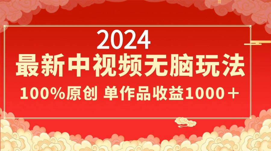 2024最新中视频无脑玩法，作品制作简单，100%原创，单作品收益1000＋-点子口袋网