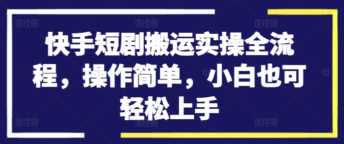 快手短剧搬运实操全流程，操作简单，小白也可轻松上手-点子口袋网